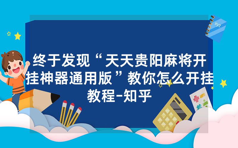 终于发现“天天贵阳麻将开挂神器通用版”教你怎么开挂教程-知乎