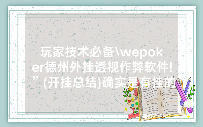 玩家技术必备\wepoker德州外挂透视作弊软件!”(开挂总结)确实是有挂的