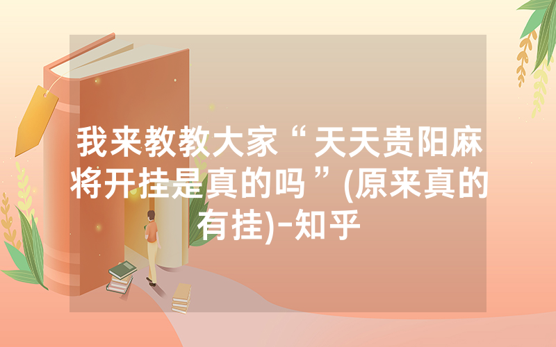 我来教教大家“天天贵阳麻将开挂是真的吗”(原来真的有挂)-知乎