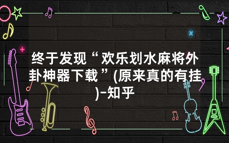 终于发现“欢乐划水麻将外卦神器下载”(原来真的有挂)-知乎