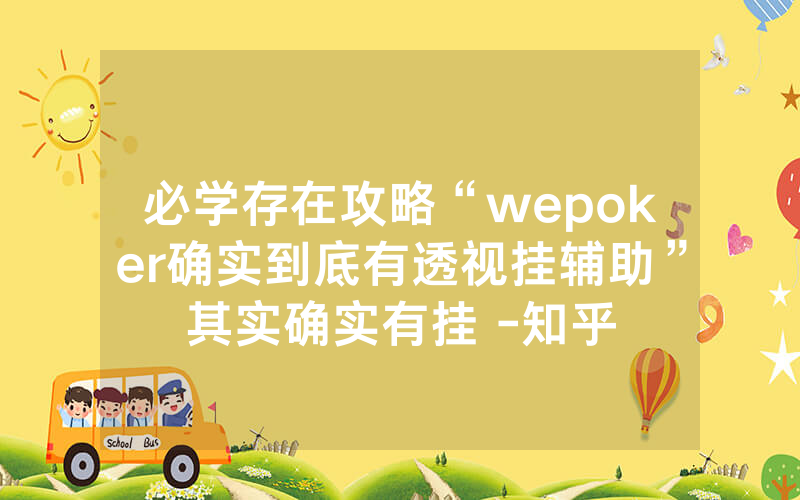 必学存在攻略“wepoker确实到底有透视挂辅助”其实确实有挂 -知乎
