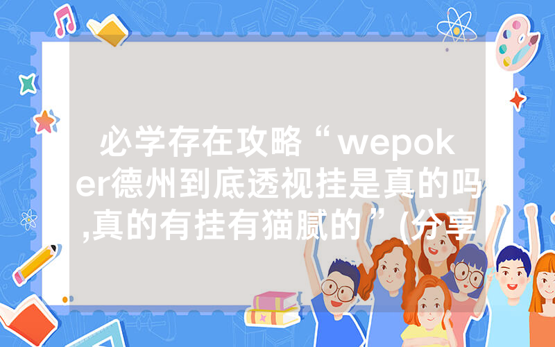 必学存在攻略“wepoker德州到底透视挂是真的吗,真的有挂有猫腻的”(分享教程)