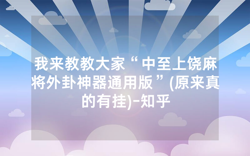 我来教教大家“中至上饶麻将外卦神器通用版”(原来真的有挂)-知乎