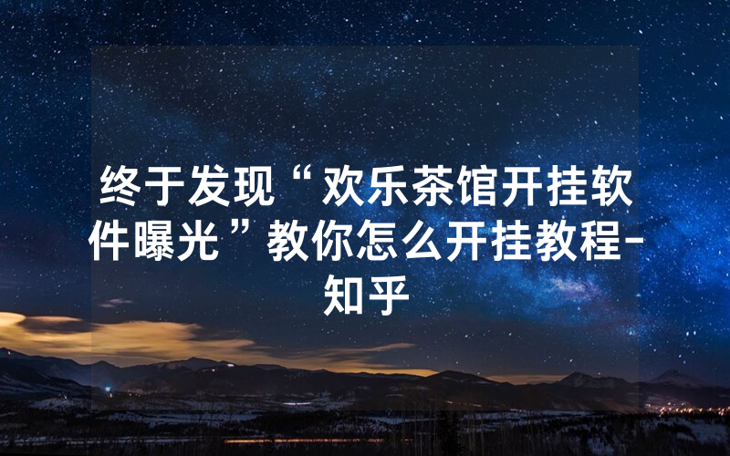 终于发现“欢乐茶馆开挂软件曝光”教你怎么开挂教程-知乎