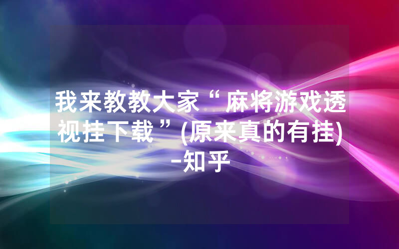我来教教大家“麻将游戏透视挂下载”(原来真的有挂)-知乎