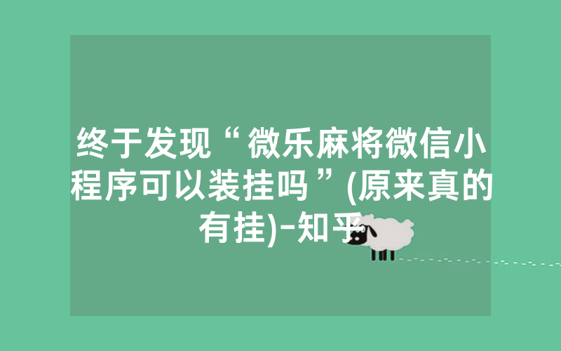 终于发现“微乐麻将微信小程序可以装挂吗”(原来真的有挂)-知乎