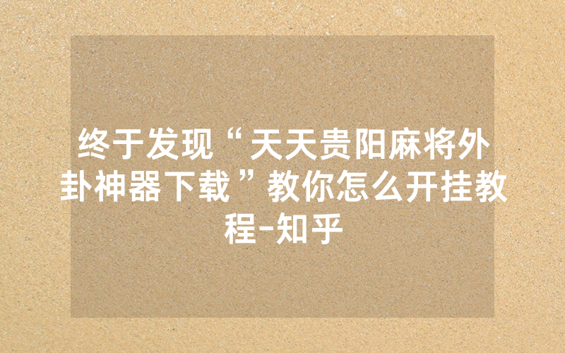 终于发现“天天贵阳麻将外卦神器下载”教你怎么开挂教程-知乎