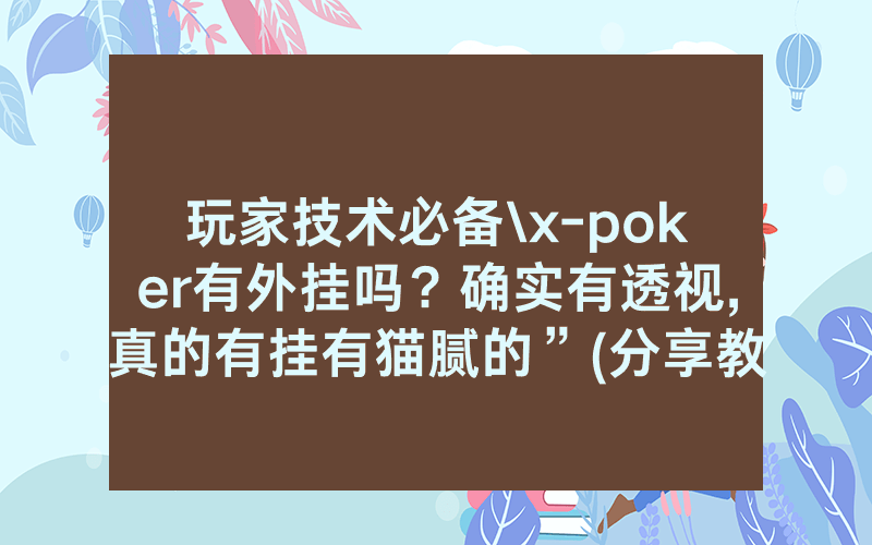 玩家技术必备\x-poker有外挂吗？确实有透视,真的有挂有猫腻的”(分享教程)
