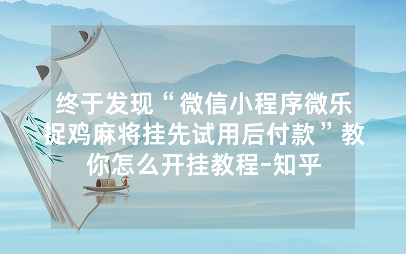 终于发现“微信小程序微乐捉鸡麻将挂先试用后付款”教你怎么开挂教程-知乎