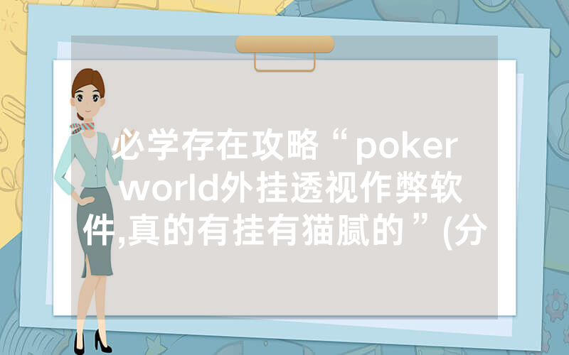 必学存在攻略“poker world外挂透视作弊软件,真的有挂有猫腻的”(分享教程)