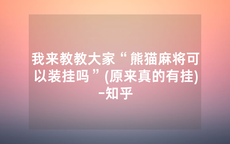我来教教大家“熊猫麻将可以装挂吗”(原来真的有挂)-知乎