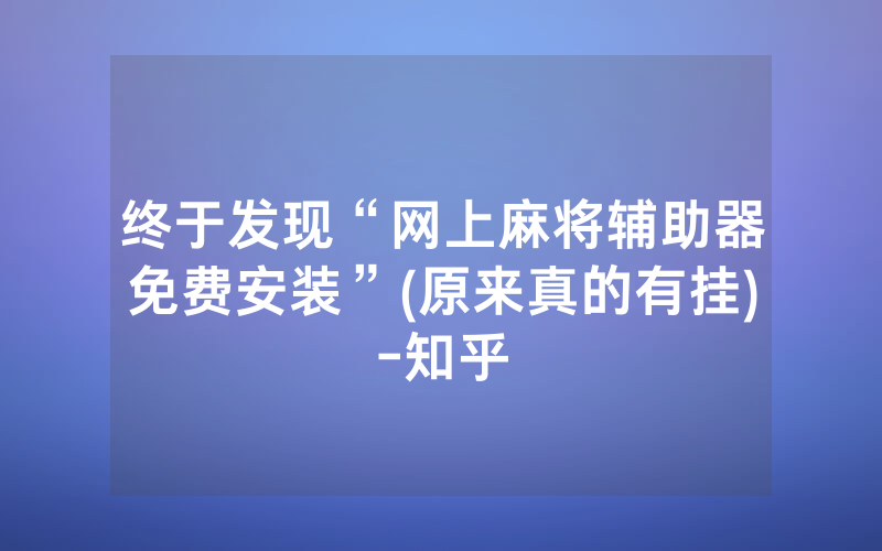 终于发现“网上麻将辅助器免费安装”(原来真的有挂)-知乎