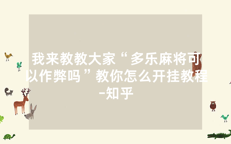 我来教教大家“多乐麻将可以作弊吗”教你怎么开挂教程-知乎