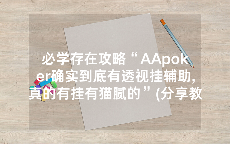 必学存在攻略“AApoker确实到底有透视挂辅助,真的有挂有猫腻的”(分享教程)