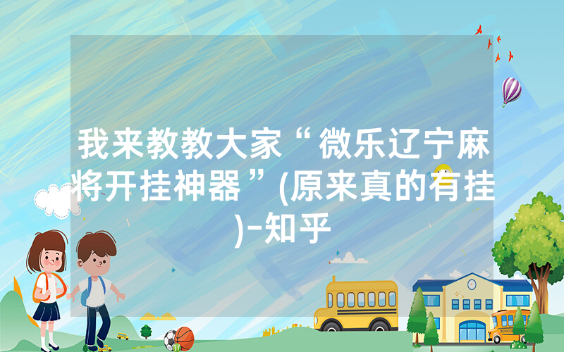 我来教教大家“微乐辽宁麻将开挂神器”(原来真的有挂)-知乎
