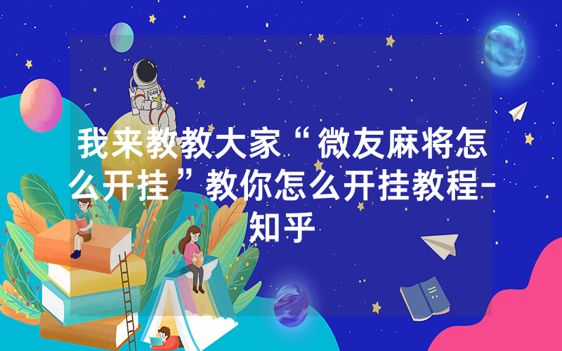我来教教大家“微友麻将怎么开挂”教你怎么开挂教程-知乎