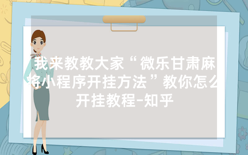 我来教教大家“微乐甘肃麻将小程序开挂方法”教你怎么开挂教程-知乎