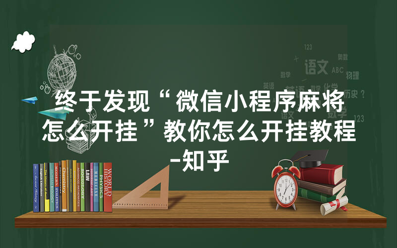 终于发现“微信小程序麻将怎么开挂”教你怎么开挂教程-知乎