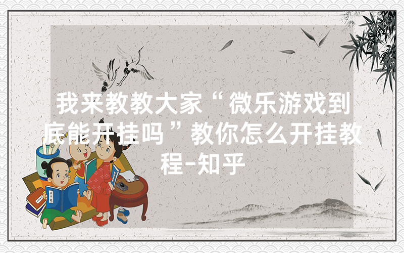 我来教教大家“微乐游戏到底能开挂吗”教你怎么开挂教程-知乎