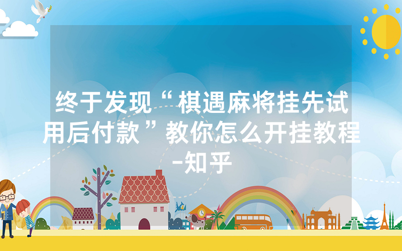 终于发现“棋遇麻将挂先试用后付款”教你怎么开挂教程-知乎