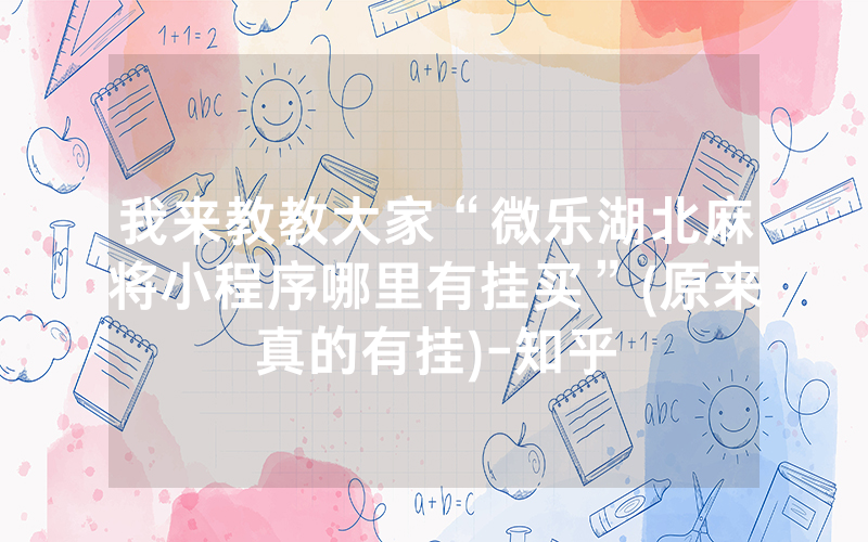 我来教教大家“微乐湖北麻将小程序哪里有挂买”(原来真的有挂)-知乎
