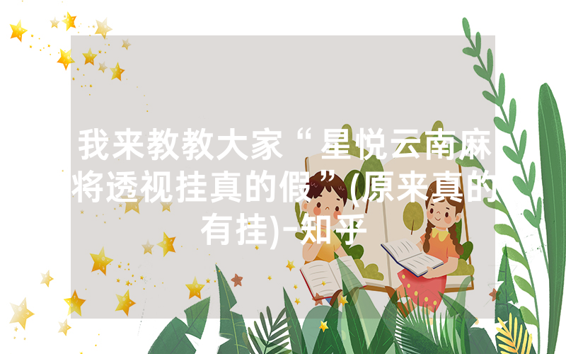 我来教教大家“星悦云南麻将透视挂真的假”(原来真的有挂)-知乎