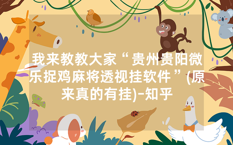我来教教大家“贵州贵阳微乐捉鸡麻将透视挂软件”(原来真的有挂)-知乎