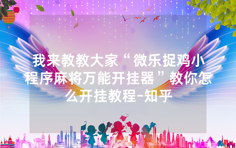 我来教教大家“微乐捉鸡小程序麻将万能开挂器”教你怎么开挂教程-知乎