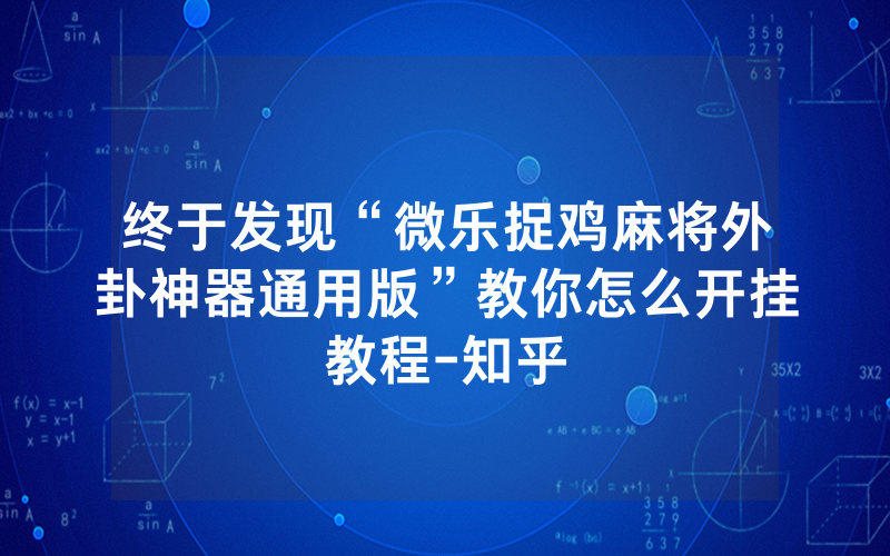 终于发现“微乐捉鸡麻将外卦神器通用版”教你怎么开挂教程-知乎