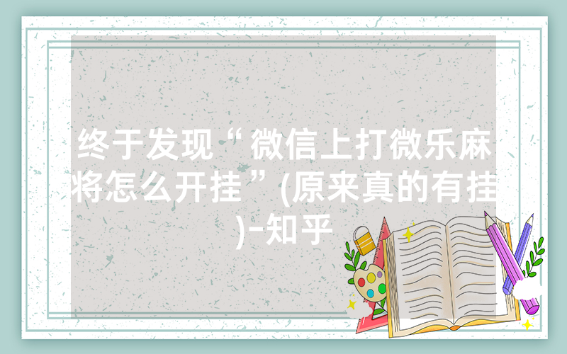 终于发现“微信上打微乐麻将怎么开挂”(原来真的有挂)-知乎