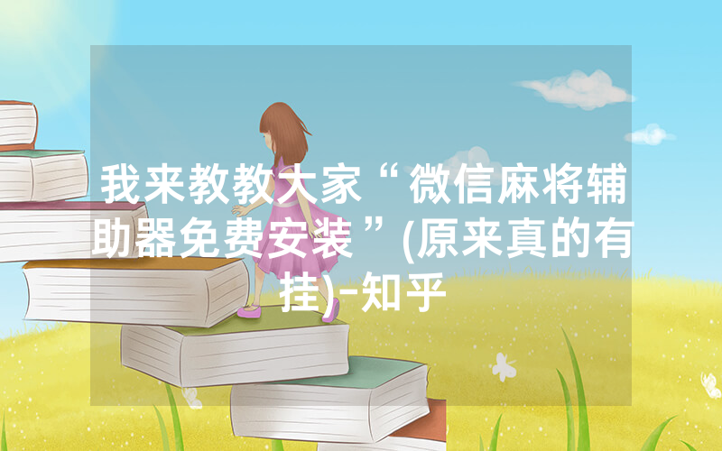 我来教教大家“微信麻将辅助器免费安装”(原来真的有挂)-知乎