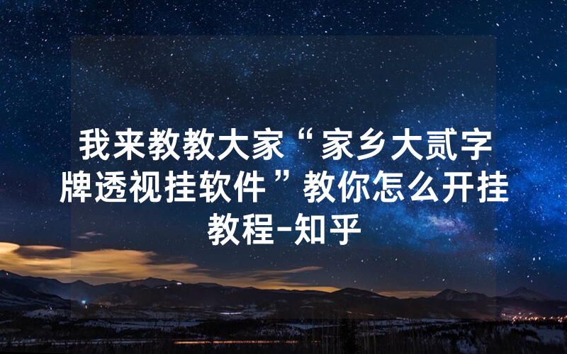 我来教教大家“家乡大贰字牌透视挂软件”教你怎么开挂教程-知乎