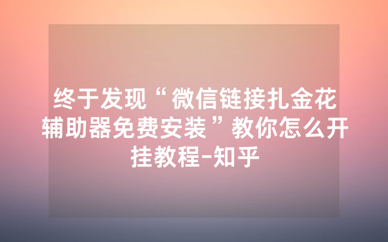 终于发现“微信链接扎金花辅助器免费安装”教你怎么开挂教程-知乎