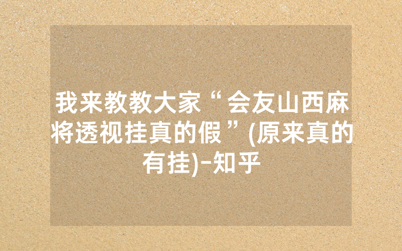我来教教大家“会友山西麻将透视挂真的假”(原来真的有挂)-知乎