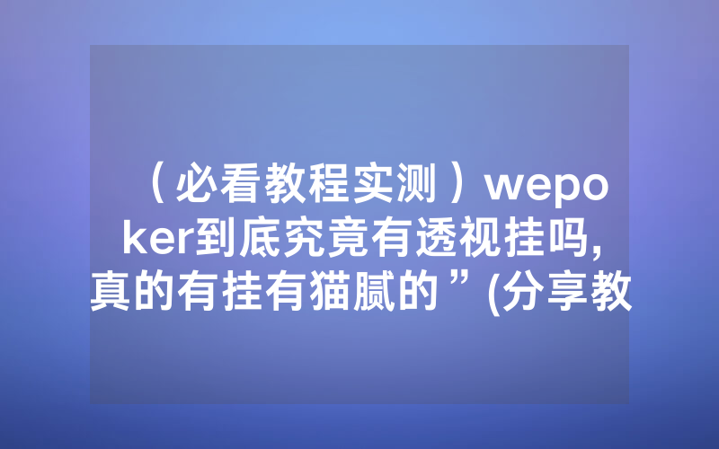 （必看教程实测）wepoker到底究竟有透视挂吗,真的有挂有猫腻的”(分享教程)