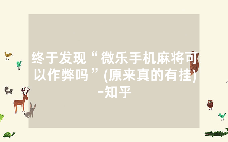 终于发现“微乐手机麻将可以作弊吗”(原来真的有挂)-知乎