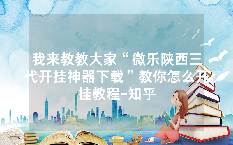 我来教教大家“微乐陕西三代开挂神器下载”教你怎么开挂教程-知乎