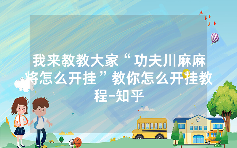我来教教大家“功夫川麻麻将怎么开挂”教你怎么开挂教程-知乎