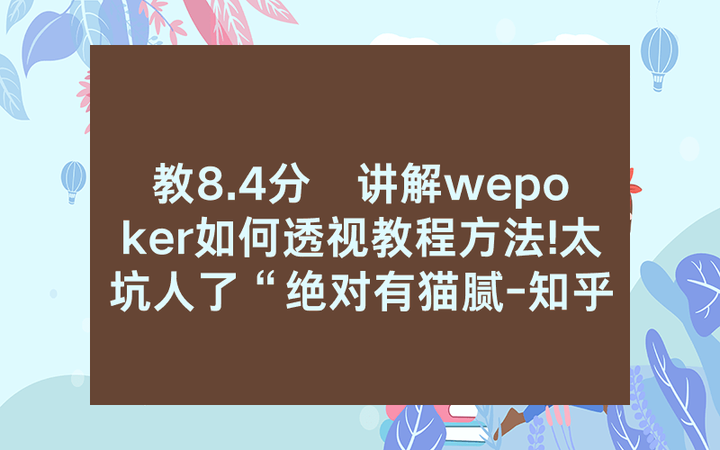 教8.4分鐘讲解wepoker如何透视教程方法!太坑人了“绝对有猫腻-知乎