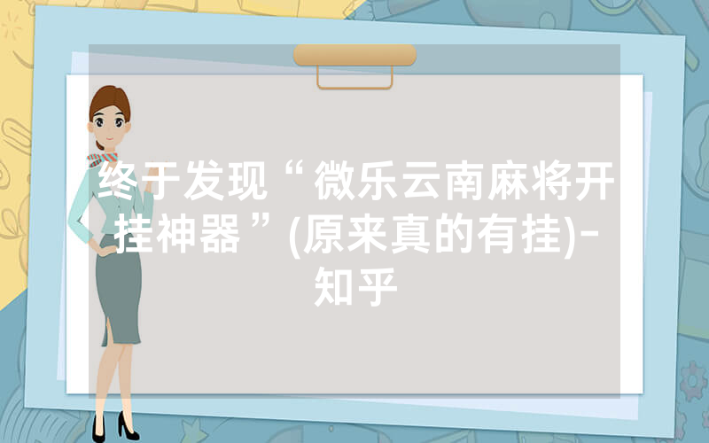 终于发现“微乐云南麻将开挂神器”(原来真的有挂)-知乎