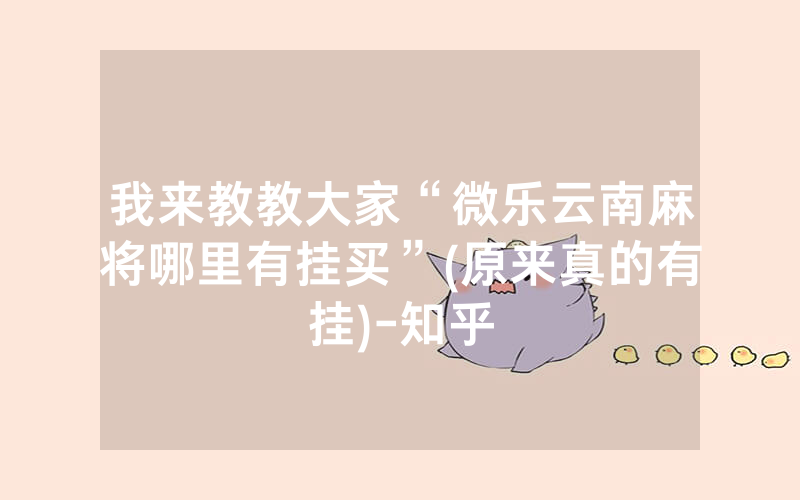 我来教教大家“微乐云南麻将哪里有挂买”(原来真的有挂)-知乎