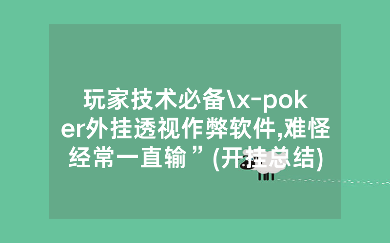玩家技术必备\x-poker外挂透视作弊软件,难怪经常一直输”(开挂总结)