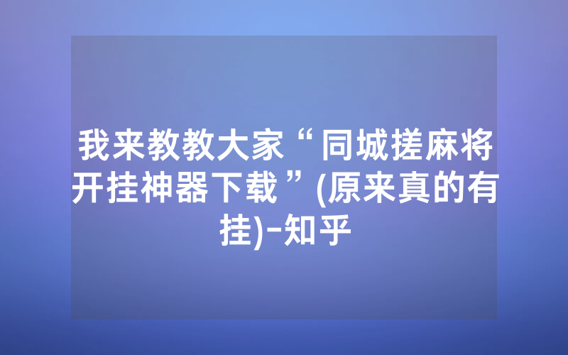 我来教教大家“同城搓麻将开挂神器下载”(原来真的有挂)-知乎