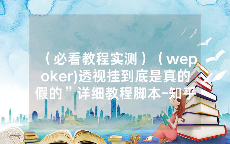 （必看教程实测）（wepoker)透视挂到底是真的假的”详细教程脚本-知乎