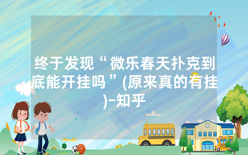 终于发现“微乐春天扑克到底能开挂吗”(原来真的有挂)-知乎