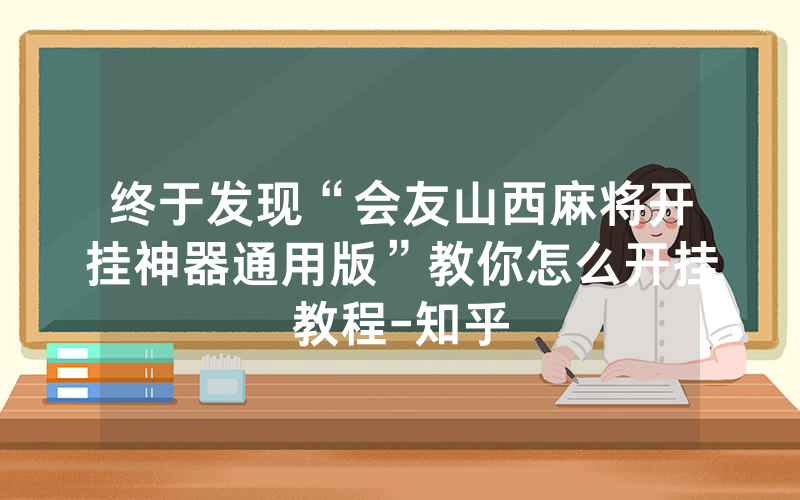 终于发现“会友山西麻将开挂神器通用版”教你怎么开挂教程-知乎