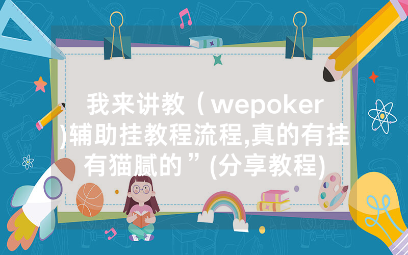 我来讲教（wepoker)辅助挂教程流程,真的有挂有猫腻的”(分享教程)