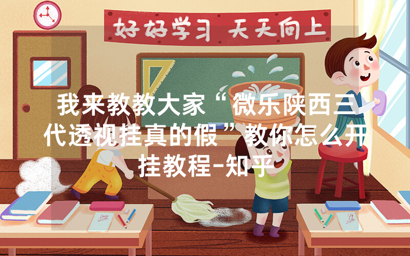 我来教教大家“微乐陕西三代透视挂真的假”教你怎么开挂教程-知乎