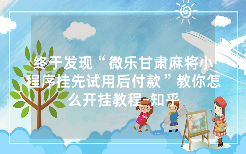 终于发现“微乐甘肃麻将小程序挂先试用后付款”教你怎么开挂教程-知乎