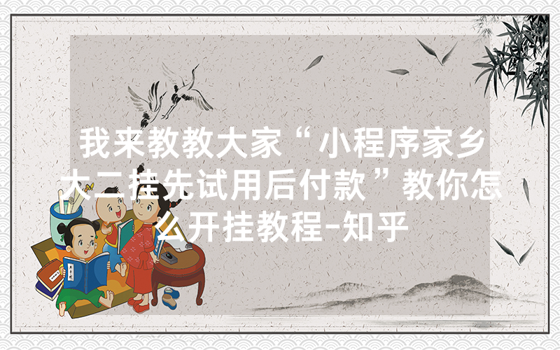 我来教教大家“小程序家乡大二挂先试用后付款”教你怎么开挂教程-知乎